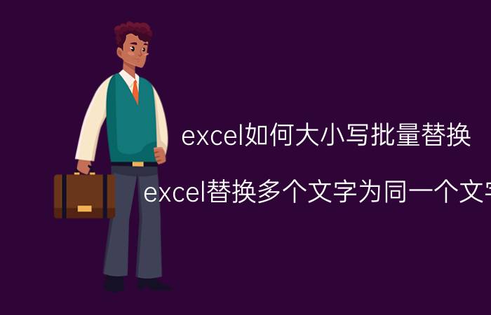 excel如何大小写批量替换 excel替换多个文字为同一个文字？